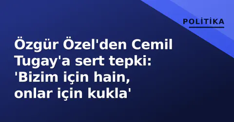 Özgür Özel'den Cemil Tugay'a sert tepki: 'Bizim için hain, onlar için kukla'