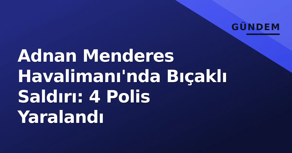 Adnan Menderes Havalimanı'nda Bıçaklı Saldırı: 4 Polis Yaralandı Adnan Menderes Havalimanı'nda Bıçaklı Saldırı: 4 Polis Yaralandı