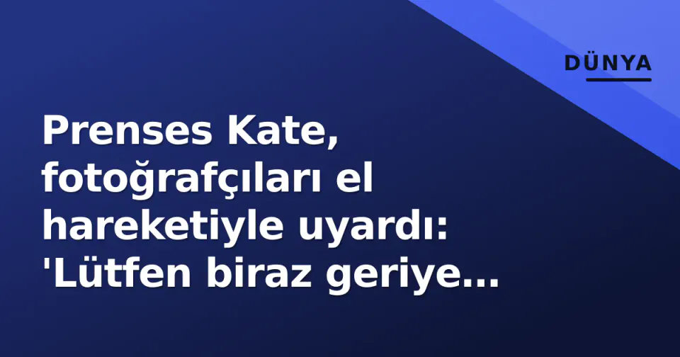 Prenses Kate, fotoğrafçıları el hareketiyle uyardı: 'Lütfen biraz geriye çekilin' görseli