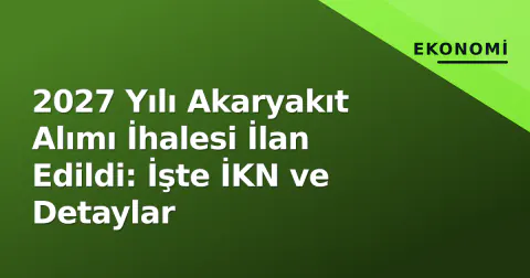 2027 Yılı Akaryakıt Alımı İhalesi İlan Edildi: İşte İKN ve Detaylar