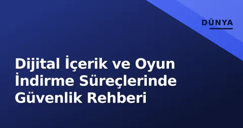 Dijital İçerik ve Oyun İndirme Süreçlerinde Güvenlik Rehberi