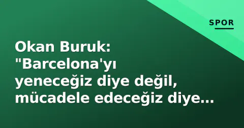 Okan Buruk: "Barcelona'yı yeneceğiz diye değil, mücadele edeceğiz diye çıkıyoruz"
