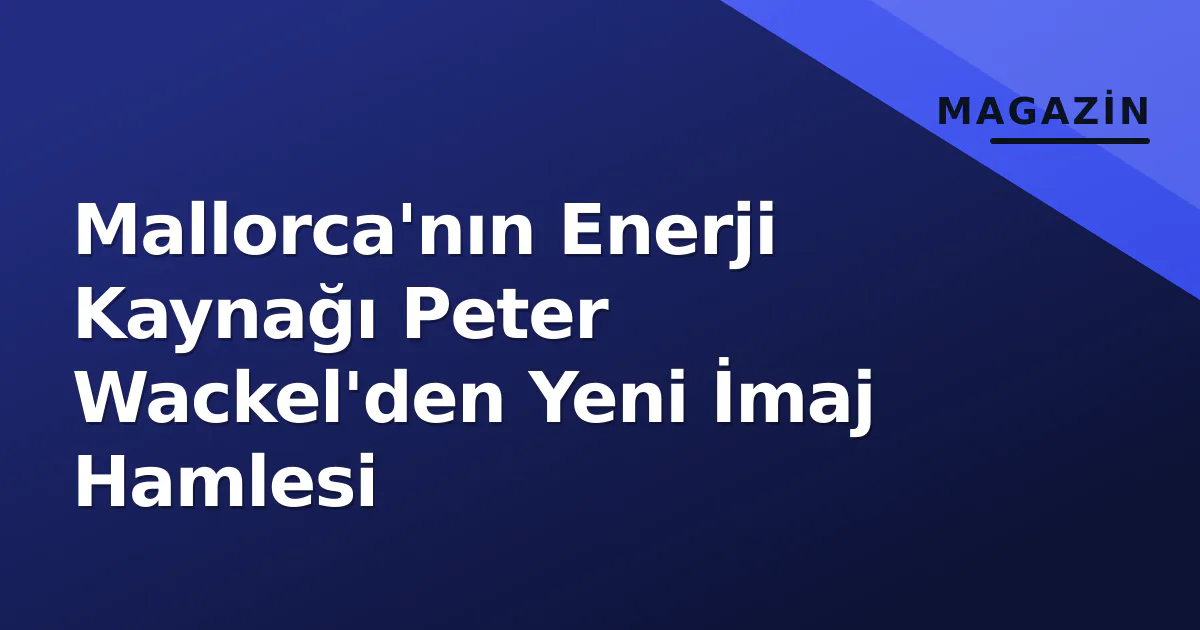 Mallorca'nın Enerji Kaynağı Peter Wackel'den Yeni İmaj Hamlesi Mallorca'nın Enerji Kaynağı Peter Wackel'den Yeni İmaj Hamlesi