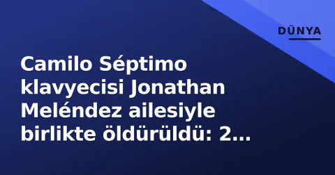 Camilo Séptimo klavyecisi Jonathan Meléndez ailesiyle birlikte öldürüldü: 2 şüpheli yakalandı