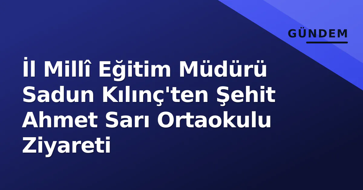 İl Millî Eğitim Müdürü Sadun Kılınç'ten Şehit Ahmet Sarı Ortaokulu Ziyareti İl Millî Eğitim Müdürü Sadun Kılınç'ten Şehit Ahmet Sarı Ortaokulu Ziyareti