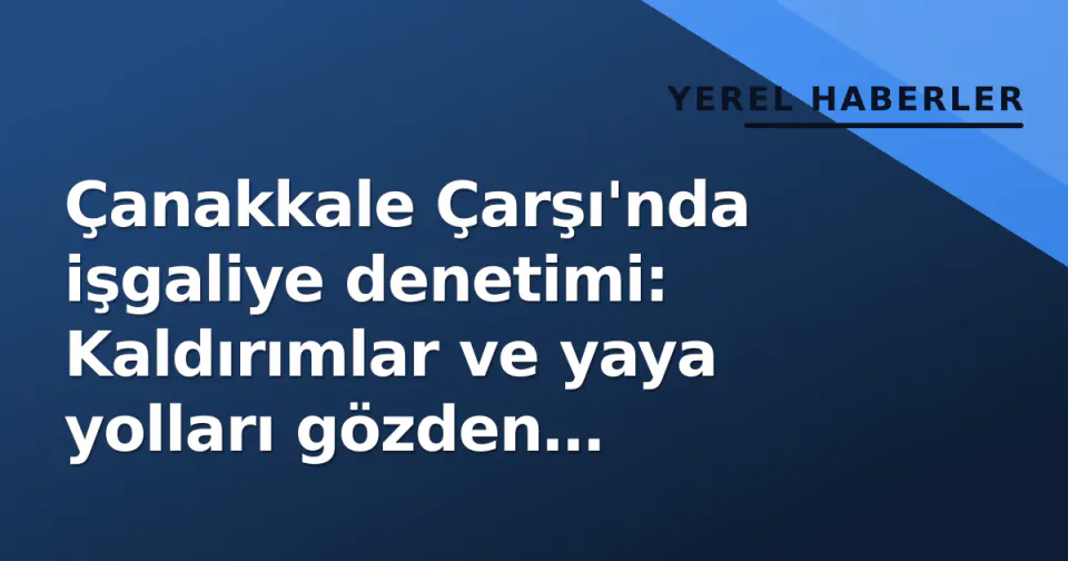 Çanakkale Çarşı'nda işgaliye denetimi: Kaldırımlar ve yaya yolları gözden geçirildi görseli