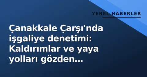 Çanakkale Çarşı'nda işgaliye denetimi: Kaldırımlar ve yaya yolları gözden geçirildi