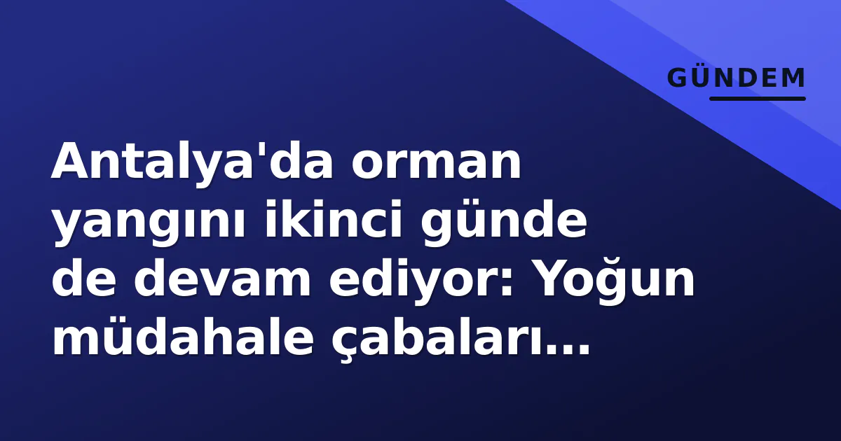 Antalya'da orman yangını ikinci günde de devam ediyor: Yoğun müdahale çabaları sürüyor Antalya'da orman yangını ikinci günde de devam ediyor: Yoğun müdahale çabaları sürüyor