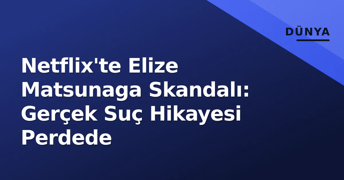 Netflix'te Elize Matsunaga Skandalı: Gerçek Suç Hikayesi Perdede Netflix'te Elize Matsunaga Skandalı: Gerçek Suç Hikayesi Perdede