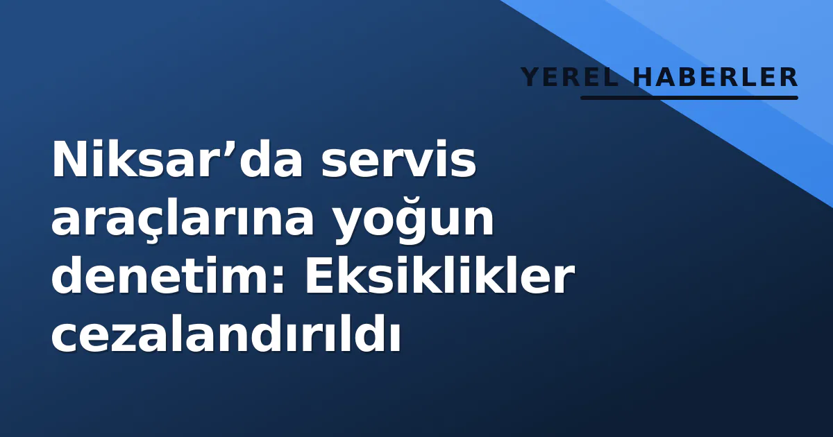 Niksar’da servis araçlarına yoğun denetim: Eksiklikler cezalandırıldı Niksar’da servis araçlarına yoğun denetim: Eksiklikler cezalandırıldı