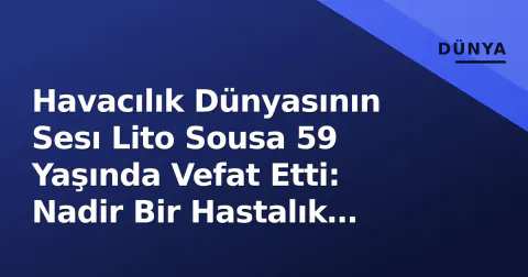 Havacılık Dünyasının Sesı Lito Sousa 59 Yaşında Vefat Etti: Nadir Bir Hastalık Mağlup Etti