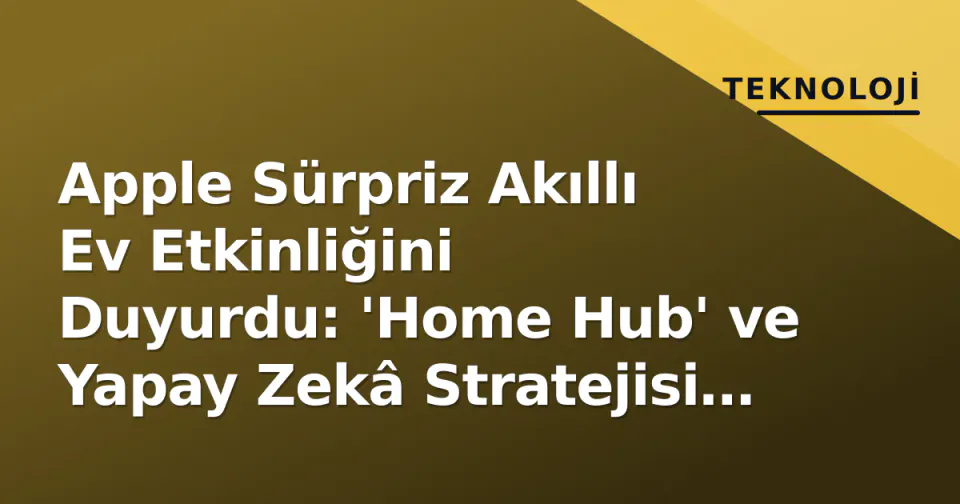 Apple Sürpriz Akıllı Ev Etkinliğini Duyurdu: 'Home Hub' ve Yapay Zekâ Stratejisi Gündemde görseli