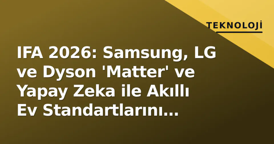 IFA 2026: Samsung, LG ve Dyson 'Matter' ve Yapay Zeka ile Akıllı Ev Standartlarını Yeniden Şekillendiriyor görseli