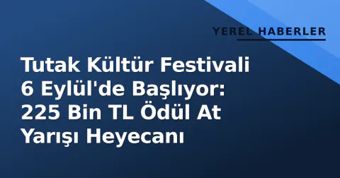 Tutak Kültür Festivali 6 Eylül'de Başlıyor: 225 Bin TL Ödül At Yarışı Heyecanı