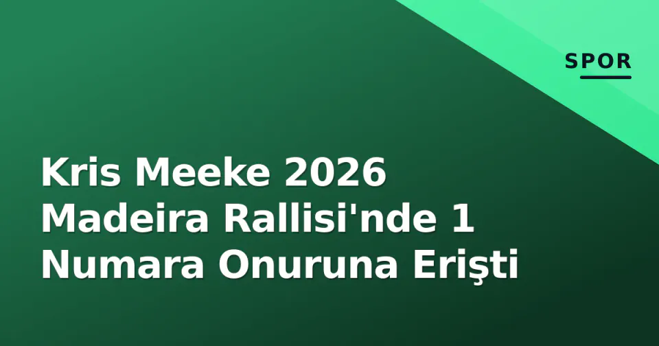 Kris Meeke 2026 Madeira Rallisi'nde 1 Numara Onuruna Erişti görseli