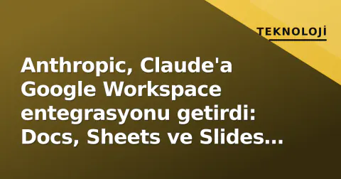 Anthropic, Claude'a Google Workspace entegrasyonu getirdi: Docs, Sheets ve Slides artık yan panelde