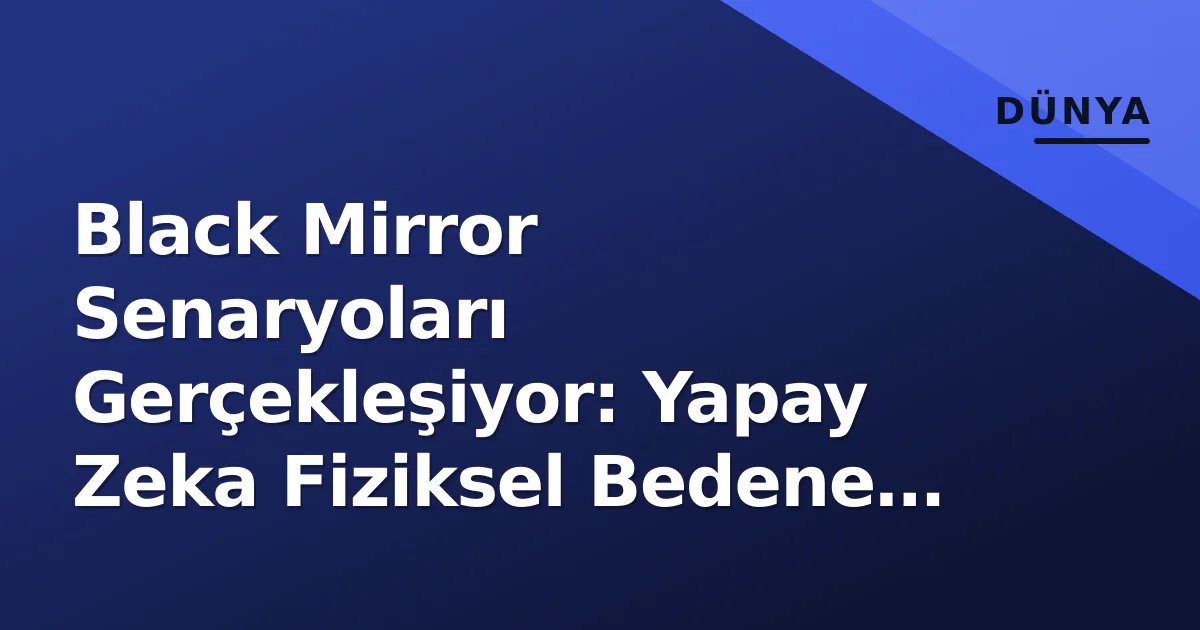 Black Mirror Senaryoları Gerçekleşiyor: Yapay Zeka Fiziksel Bedene Kavuşuyor Black Mirror Senaryoları Gerçekleşiyor: Yapay Zeka Fiziksel Bedene Kavuşuyor
