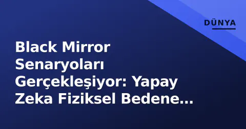 Black Mirror Senaryoları Gerçekleşiyor: Yapay Zeka Fiziksel Bedene Kavuşuyor