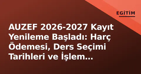 AUZEF 2026-2027 Kayıt Yenileme Başladı: Harç Ödemesi, Ders Seçimi Tarihleri ve İşlem Rehberi