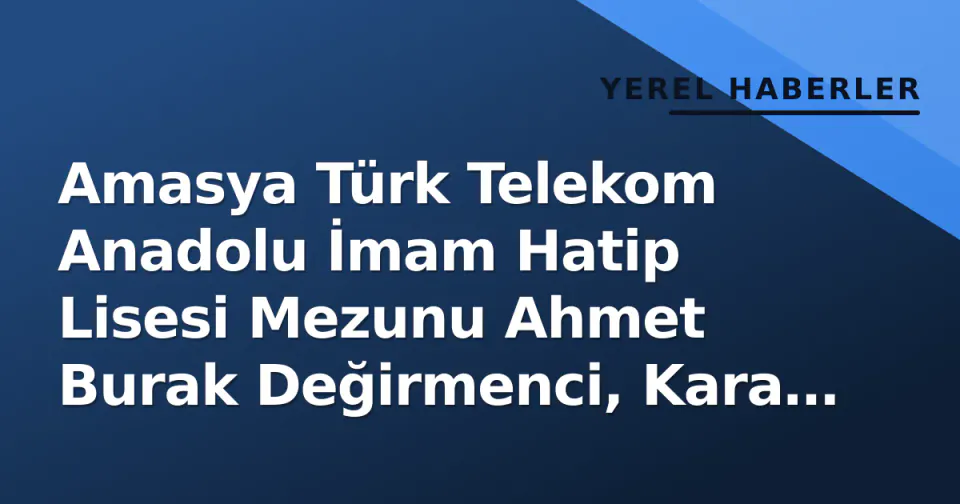 Amasya Türk Telekom Anadolu İmam Hatip Lisesi Mezunu Ahmet Burak Değirmenci, Kara Harp Okulu’nu Birinci Bitirdi görseli