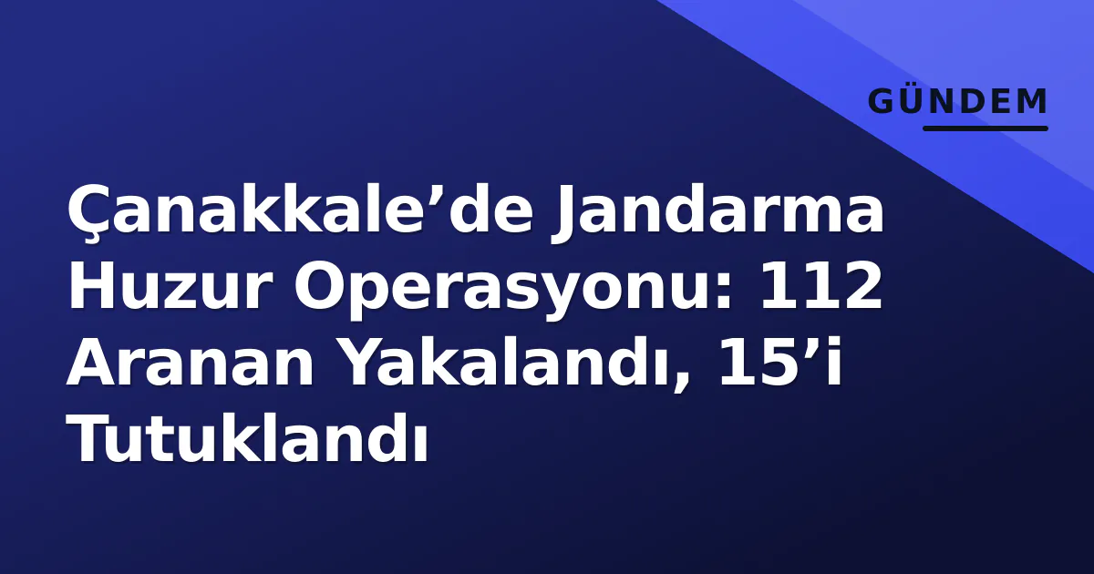 Çanakkale’de Jandarma Huzur Operasyonu: 112 Aranan Yakalandı, 15’i Tutuklandı Çanakkale’de Jandarma Huzur Operasyonu: 112 Aranan Yakalandı, 15’i Tutuklandı