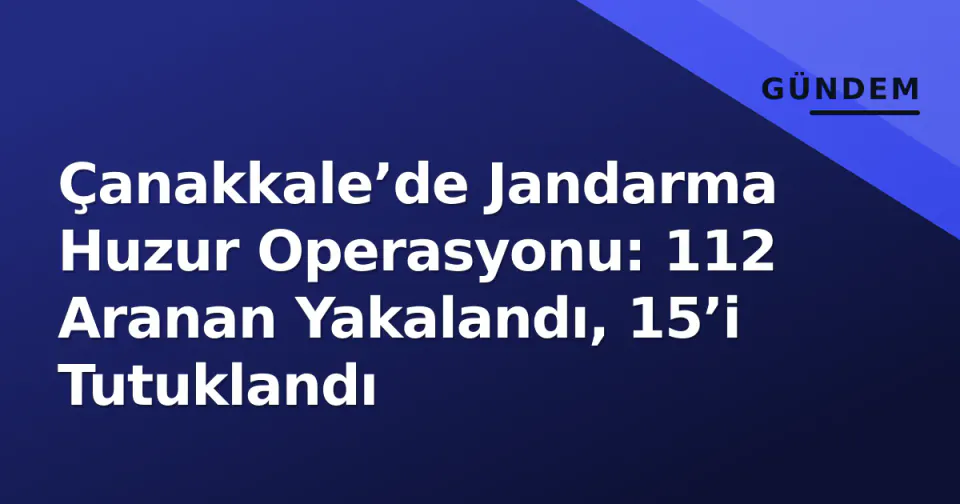 Çanakkale’de Jandarma Huzur Operasyonu: 112 Aranan Yakalandı, 15’i Tutuklandı görseli
