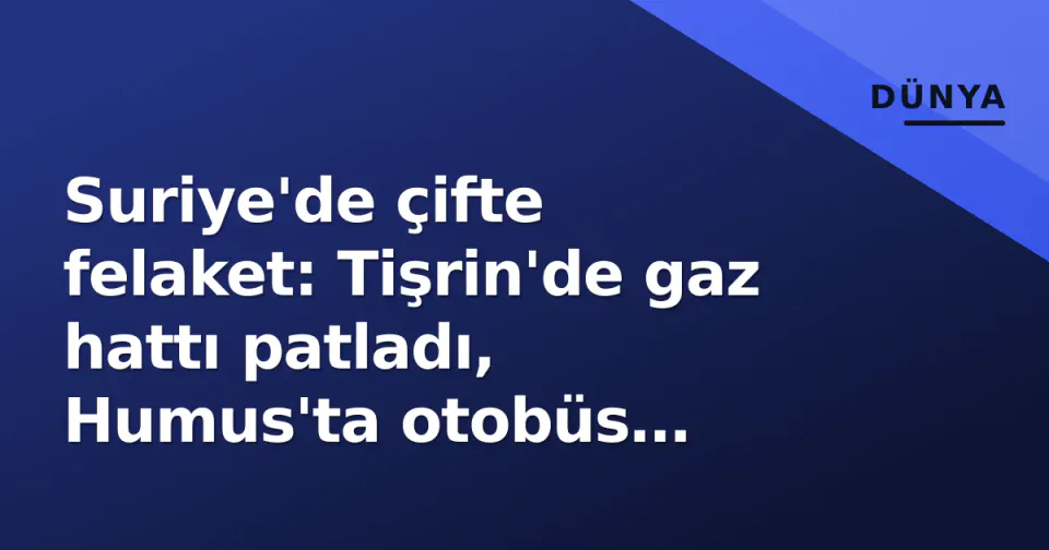 Suriye'de çifte felaket: Tişrin'de gaz hattı patladı, Humus'ta otobüs saldırısında 7 ölü görseli