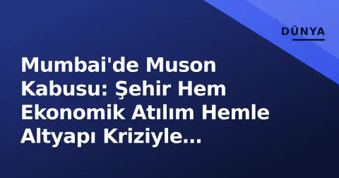 Mumbai'de Muson Kabusu: Şehir Hem Ekonomik Atılım Hemle Altyapı Kriziyle Boğuşuyor