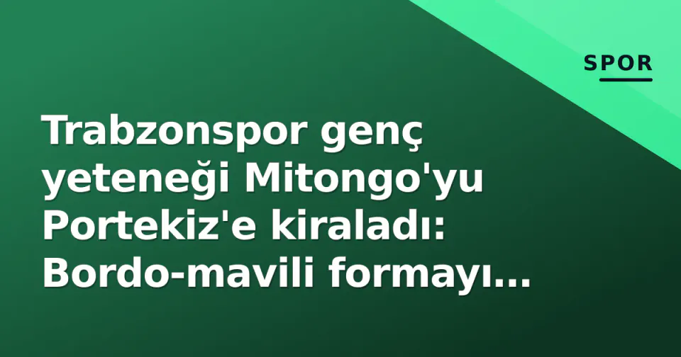 Trabzonspor genç yeteneği Mitongo'yu Portekiz'e kiraladı: Bordo-mavili formayı giymeseden ayrıldı görseli