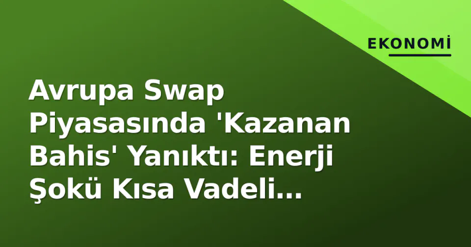 Avrupa Swap Piyasasında 'Kazanan Bahis' Yanıktı: Enerji Şokü Kısa Vadeli Getirileri İti Barajına görseli