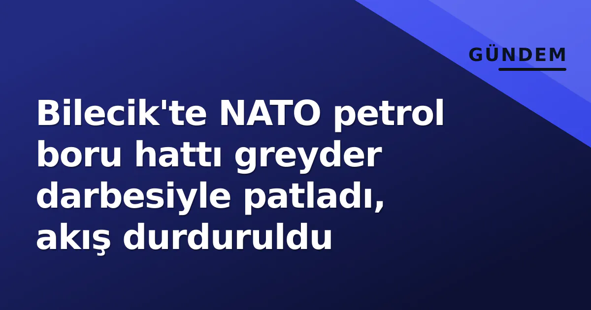 Bilecik'te NATO petrol boru hattı greyder darbesiyle patladı, akış durduruldu Bilecik'te NATO petrol boru hattı greyder darbesiyle patladı, akış durduruldu