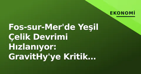 Fos-sur-Mer'de Yeşil Çelik Devrimi Hızlanıyor: GravitHy'ye Kritik Trafo Adımı, Liman Ekonomisi ve Protestolar Arasında