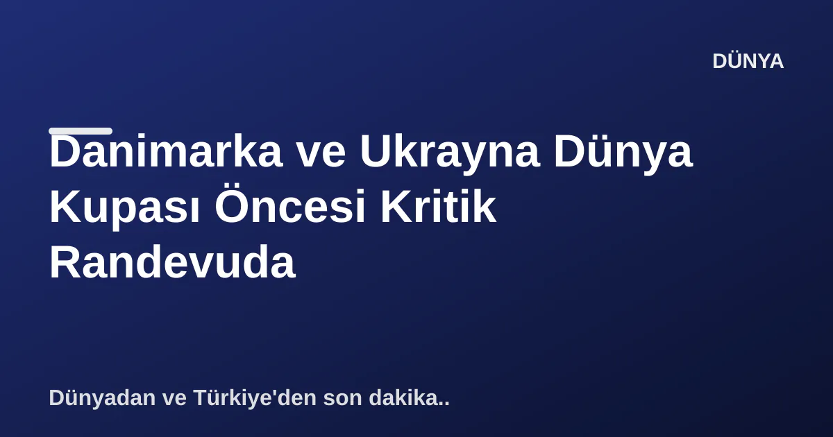 Danimarka ve Ukrayna Dünya Kupası Öncesi Kritik Randevuda Danimarka ve Ukrayna Dünya Kupası Öncesi Kritik Randevuda