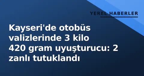 Kayseri'de otobüs valizlerinde 3 kilo 420 gram uyuşturucu: 2 zanlı tutuklandı
