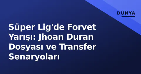 Süper Lig'de Forvet Yarışı: Jhoan Duran Dosyası ve Transfer Senaryoları