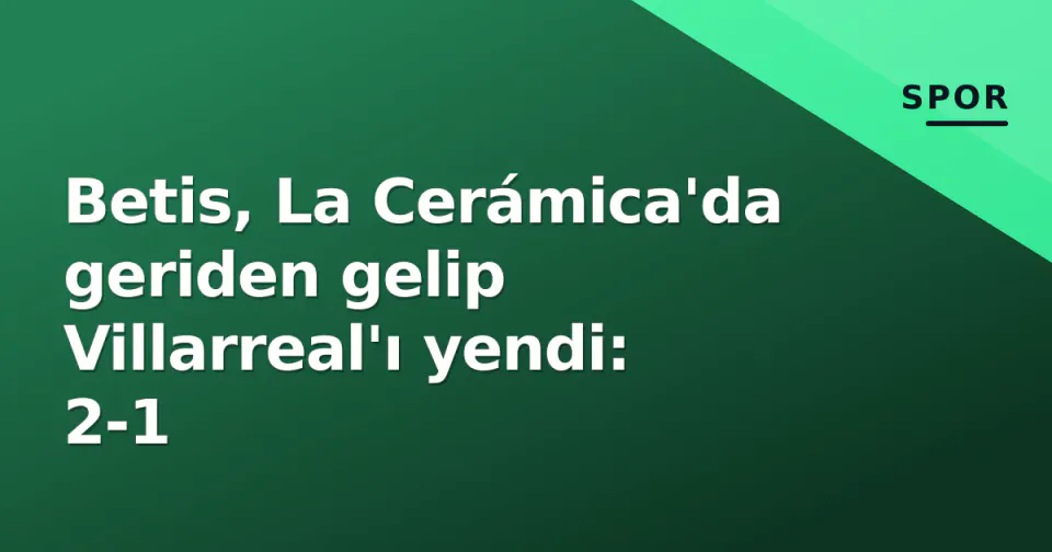 Betis, La Cerámica'da geriden gelip Villarreal'ı yendi: 2-1