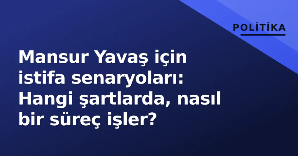 Mansur Yavaş için istifa senaryoları: Hangi şartlarda, nasıl bir süreç işler? görseli