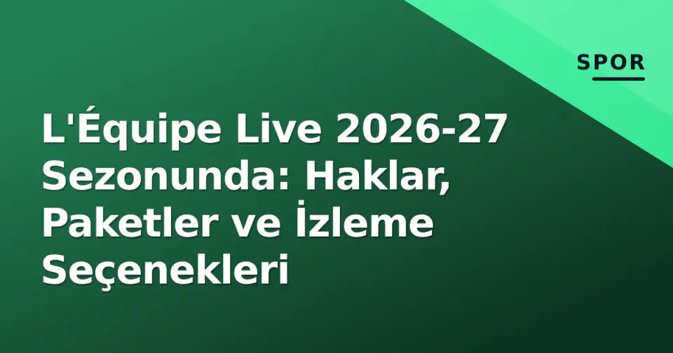 L'Équipe Live 2026-27 Sezonunda: Haklar, Paketler ve İzleme Seçenekleri