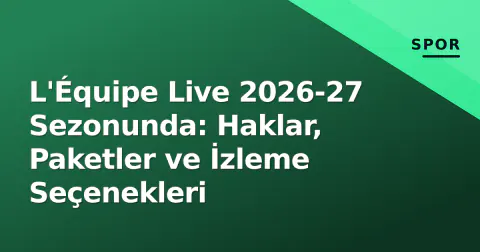 L'Équipe Live 2026-27 Sezonunda: Haklar, Paketler ve İzleme Seçenekleri