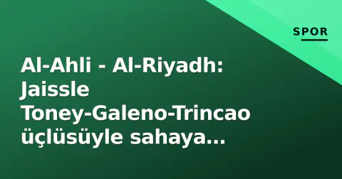 Al-Ahli - Al-Riyadh: Jaissle Toney-Galeno-Trincao üçlüsüyle sahaya çıkıyor