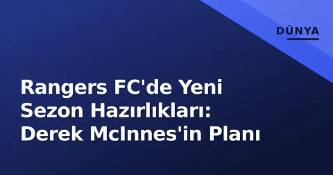 Rangers FC'de Yeni Sezon Hazırlıkları: Derek McInnes'in Planı