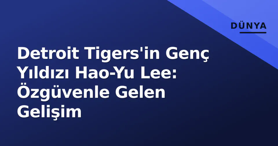Detroit Tigers'in Genç Yıldızı Hao-Yu Lee: Özgüvenle Gelen Gelişim görseli