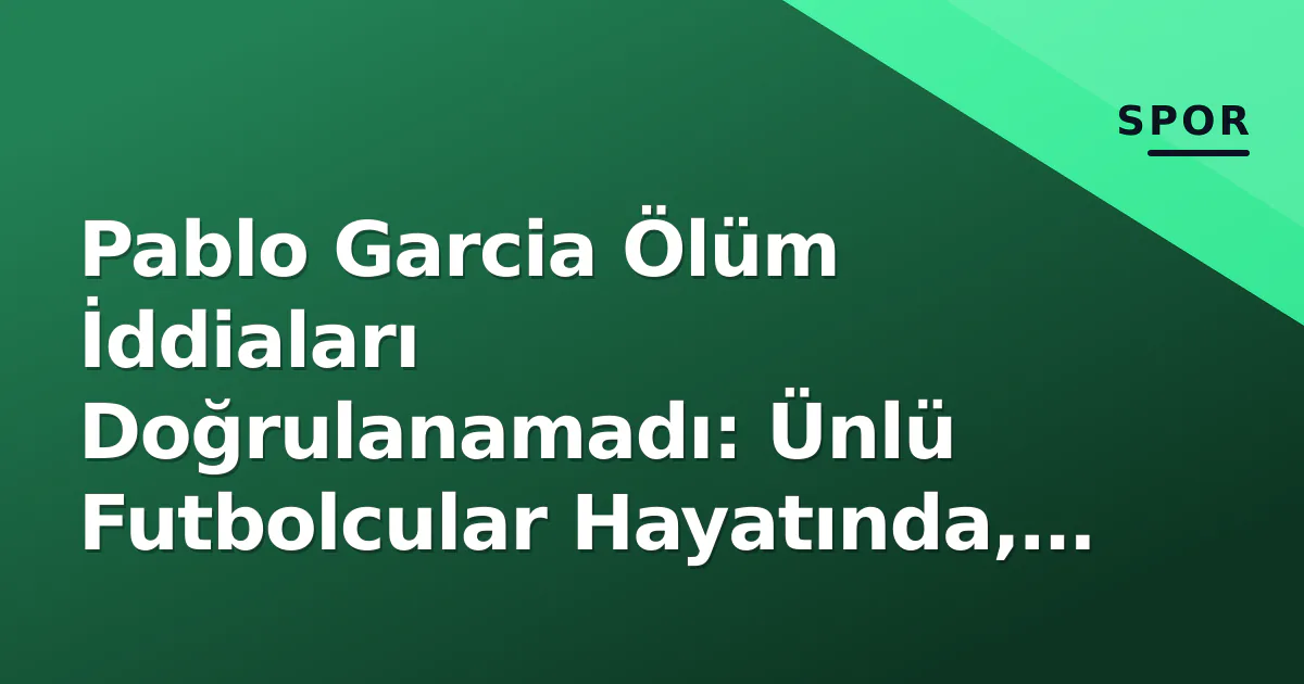 Pablo Garcia Ölüm İddiaları Doğrulanamadı: Ünlü Futbolcular Hayatında, Resmi Açıklama Yok Pablo Garcia Ölüm İddiaları Doğrulanamadı: Ünlü Futbolcular Hayatında, Resmi Açıklama Yok