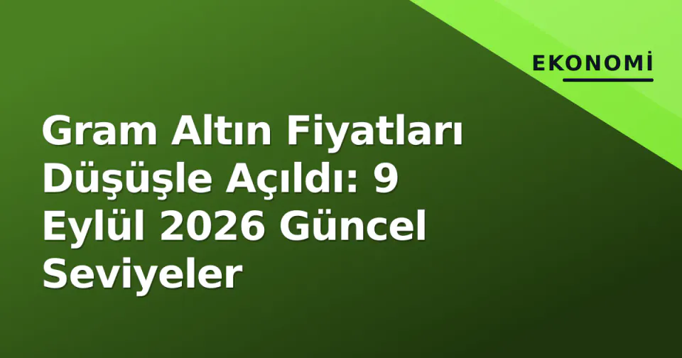 Gram Altın Fiyatları Düşüşle Açıldı: 9 Eylül 2026 Güncel Seviyeler görseli