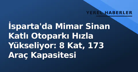 İsparta'da Mimar Sinan Katlı Otoparkı Hızla Yükseliyor: 8 Kat, 173 Araç Kapasitesi