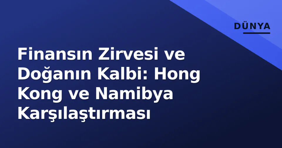Finansın Zirvesi ve Doğanın Kalbi: Hong Kong ve Namibya Karşılaştırması görseli
