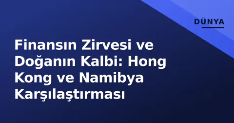 Finansın Zirvesi ve Doğanın Kalbi: Hong Kong ve Namibya Karşılaştırması
