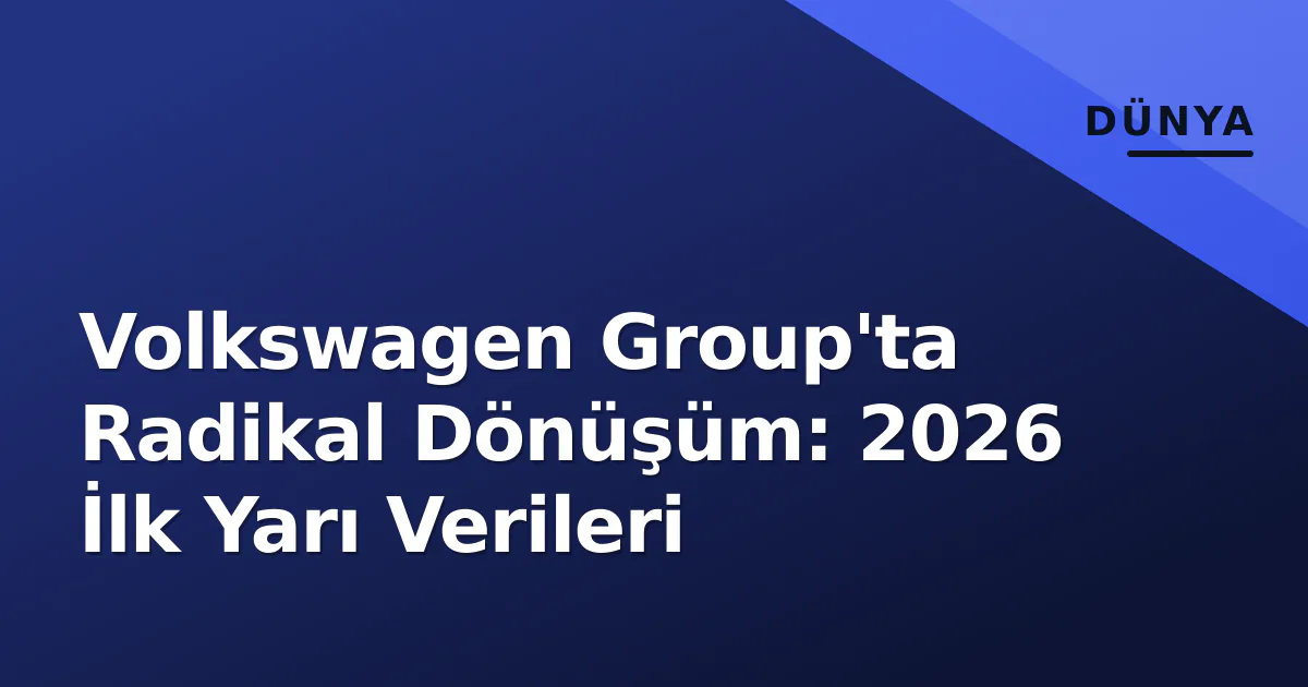 Volkswagen Group'ta Radikal Dönüşüm: 2026 İlk Yarı Verileri Volkswagen Group'ta Radikal Dönüşüm: 2026 İlk Yarı Verileri