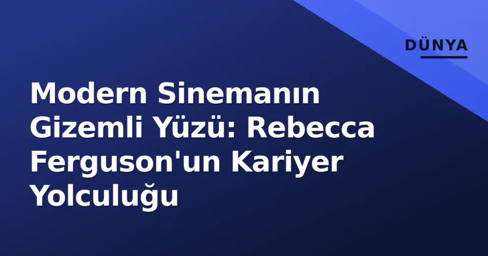 Modern Sinemanın Gizemli Yüzü: Rebecca Ferguson'un Kariyer Yolculuğu görseli