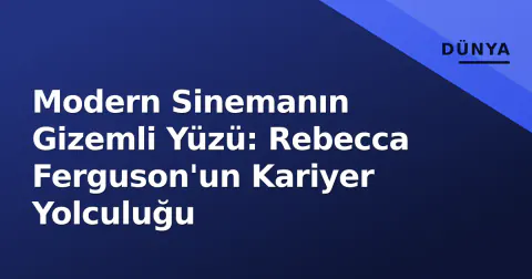 Modern Sinemanın Gizemli Yüzü: Rebecca Ferguson'un Kariyer Yolculuğu